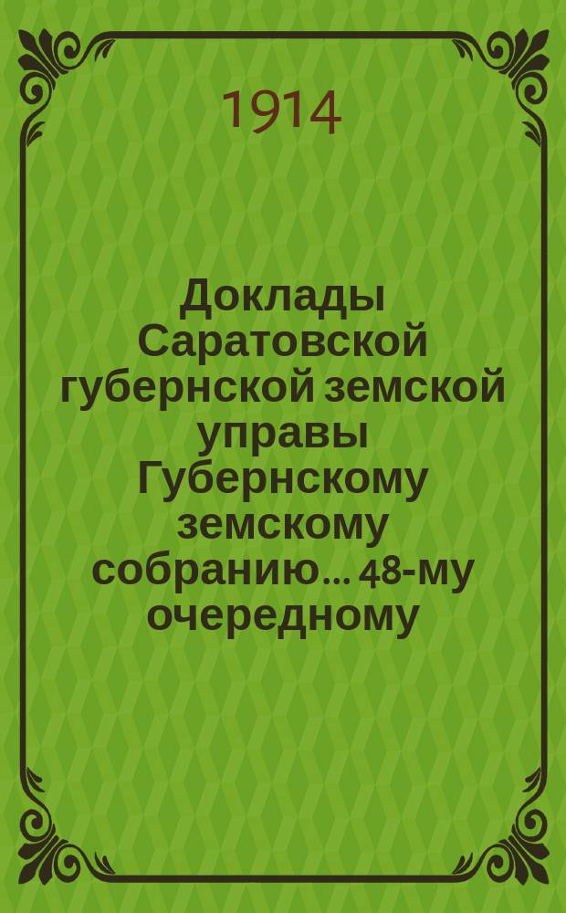 Доклады Саратовской губернской земской управы Губернскому земскому собранию... 48-му очередному : С представлением отчета по кормовой кампании 1912/13 года