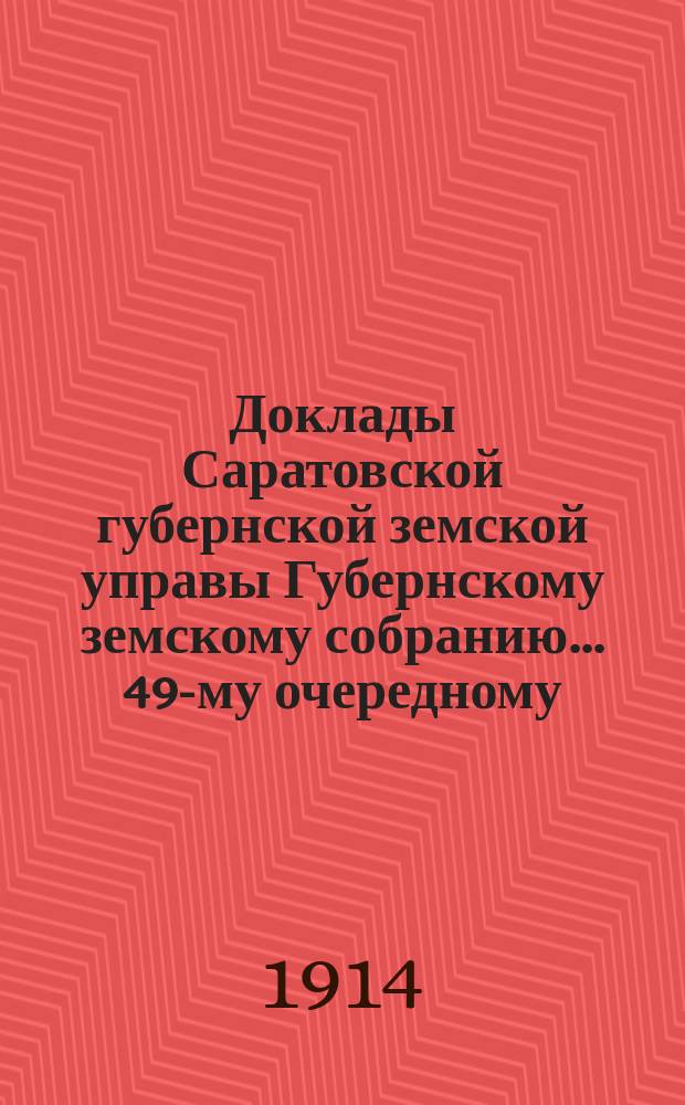 Доклады Саратовской губернской земской управы Губернскому земскому собранию... 49-му очередному : 49-му очередному (сессия 1914 г.) ; Отчеты о деятельности уездных санитарных врачей