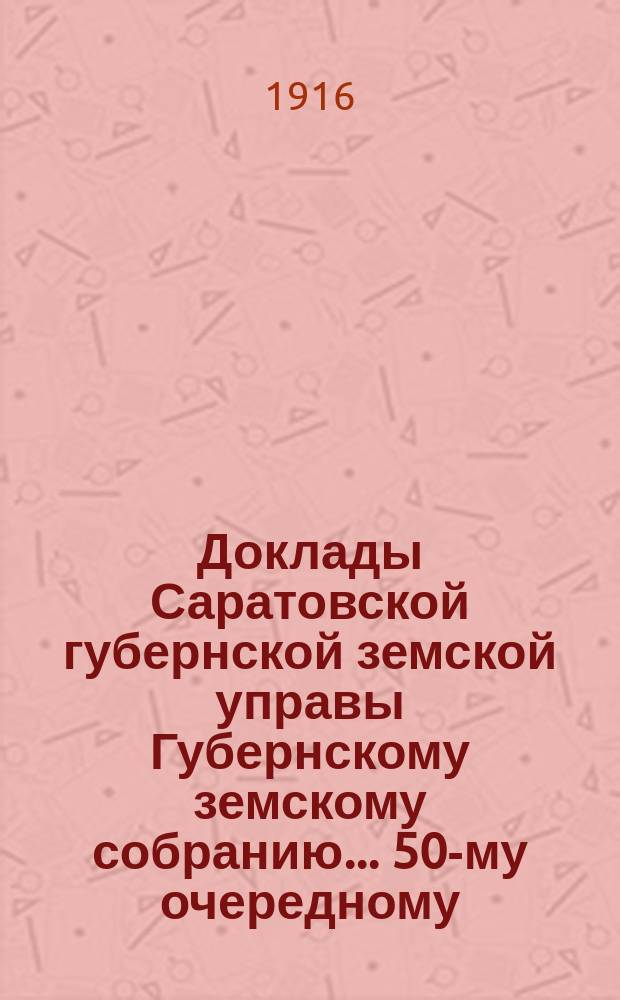 Доклады Саратовской губернской земской управы Губернскому земскому собранию... 50-му очередному. Перечень докладов... : Перечень докладов, подлежащих рассмотрению 50-го очередного Саратовского губернского земского собрания