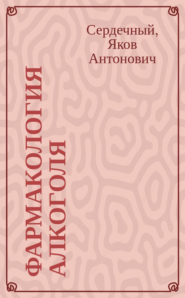 Фармакология алкоголя : Дис. на степ. д-ра мед. Я. Сердечного