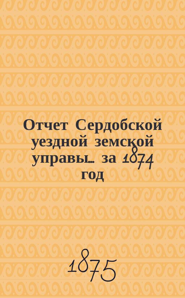 Отчет Сердобской уездной земской управы... за 1874 год