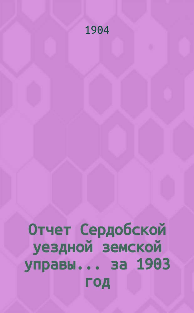Отчет Сердобской уездной земской управы... за 1903 год