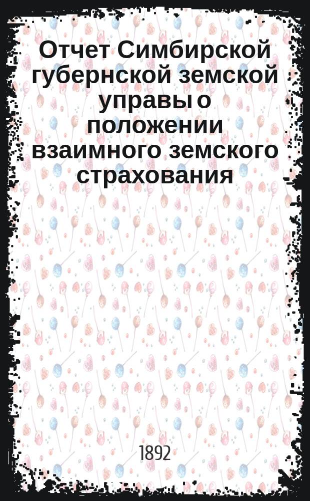 Отчет Симбирской губернской земской управы о положении взаимного земского страхования... за 1891 год