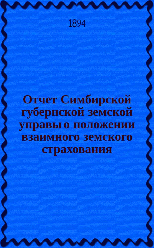Отчет Симбирской губернской земской управы о положении взаимного земского страхования... за 1893 год