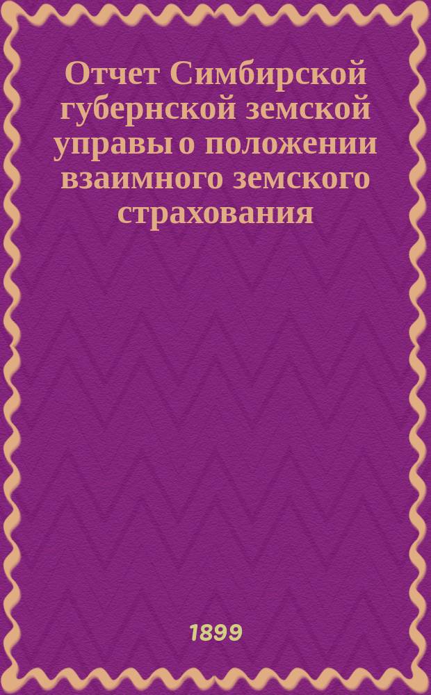 Отчет Симбирской губернской земской управы о положении взаимного земского страхования... за 1898 год