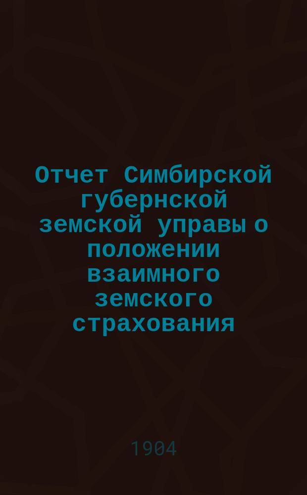 Отчет Симбирской губернской земской управы о положении взаимного земского страхования... за 1903 год