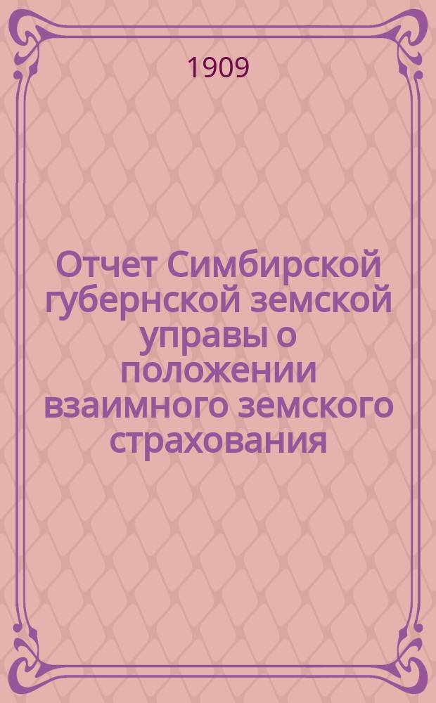 Отчет Симбирской губернской земской управы о положении взаимного земского страхования... за 1908 год