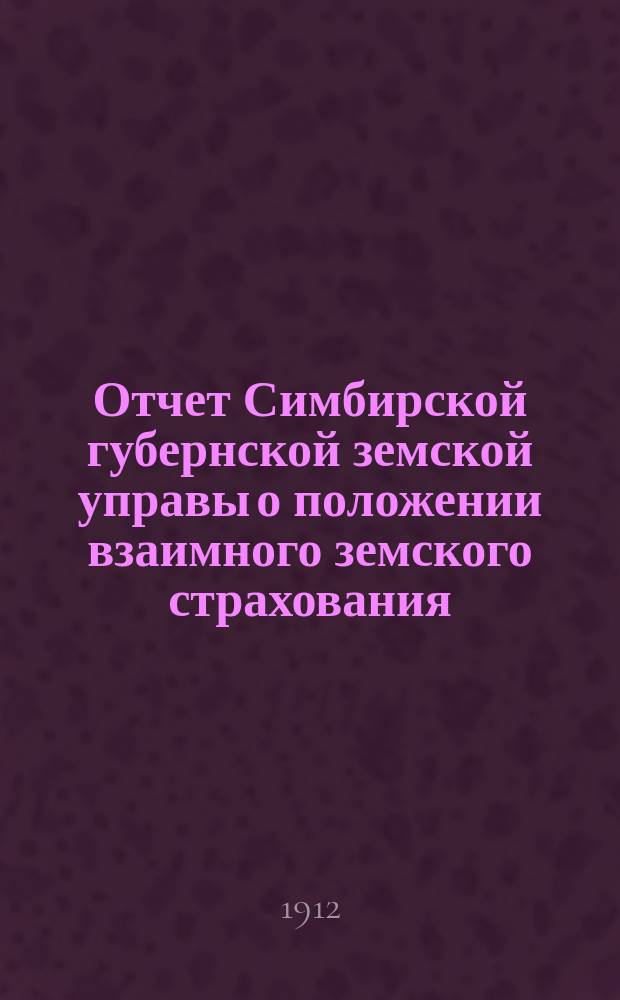 Отчет Симбирской губернской земской управы о положении взаимного земского страхования... за 1911 год