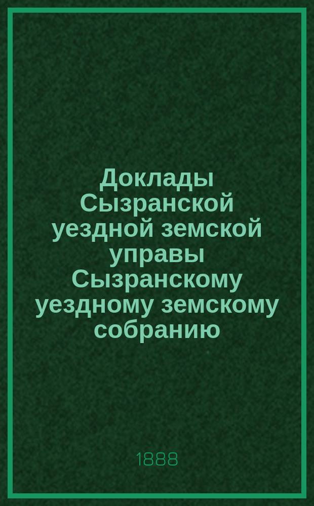 Доклады Сызранской уездной земской управы Сызранскому уездному земскому собранию... 1888 года