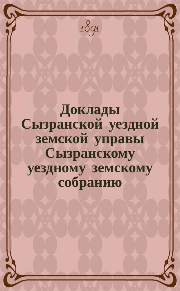 Доклады Сызранской уездной земской управы Сызранскому уездному земскому собранию... 1891 года