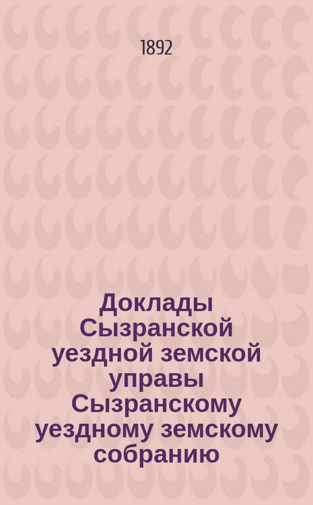 Доклады Сызранской уездной земской управы Сызранскому уездному земскому собранию... 1892 года. Ч. 2