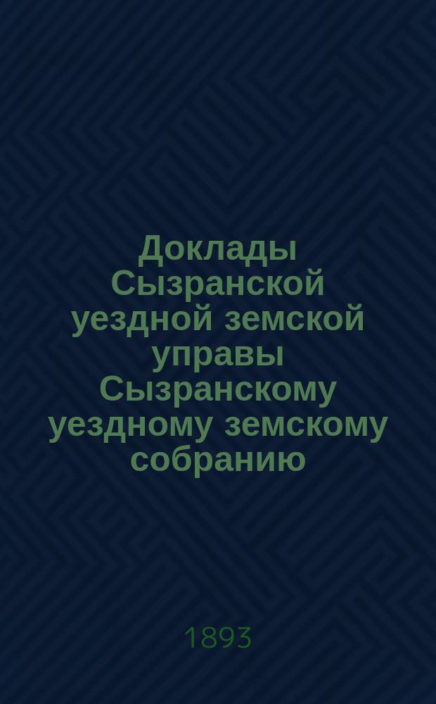 Доклады Сызранской уездной земской управы Сызранскому уездному земскому собранию... 1893 года