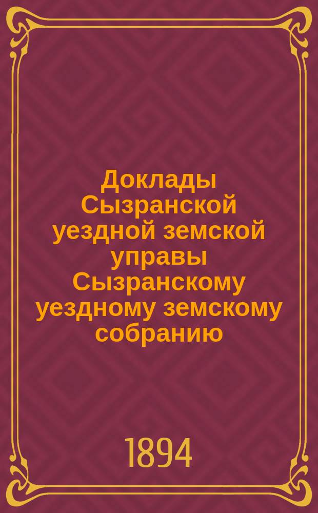 Доклады Сызранской уездной земской управы Сызранскому уездному земскому собранию... сессии 1894 года