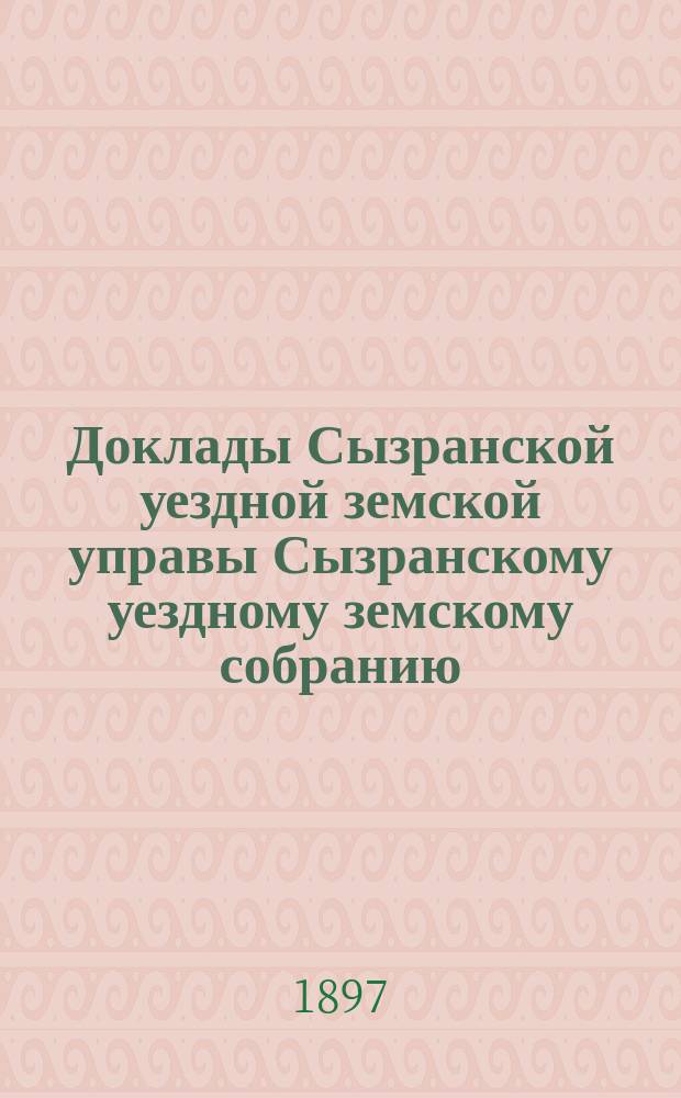 Доклады Сызранской уездной земской управы Сызранскому уездному земскому собранию... XXXIII очередному... за 1897 год. Ч. 2