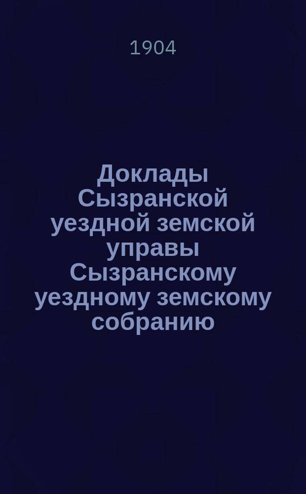 Доклады Сызранской уездной земской управы Сызранскому уездному земскому собранию... сессии 1904 года. [Ч. 2]