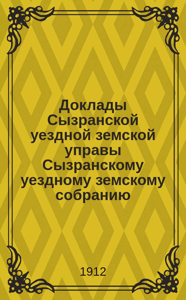Доклады Сызранской уездной земской управы Сызранскому уездному земскому собранию... очередной сессии 1912 года