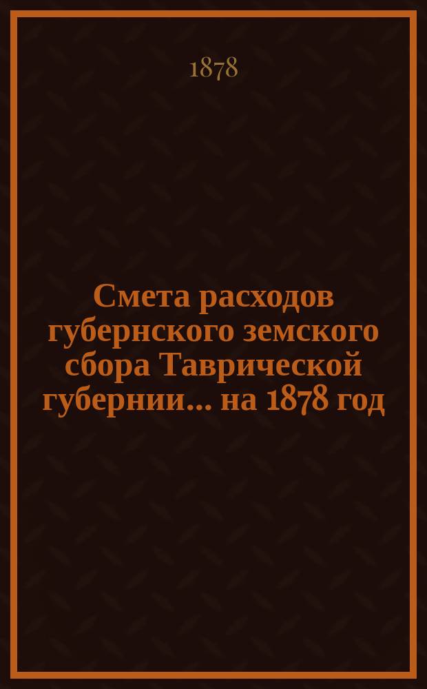 Смета расходов губернского земского сбора Таврической губернии... ... на 1878 год