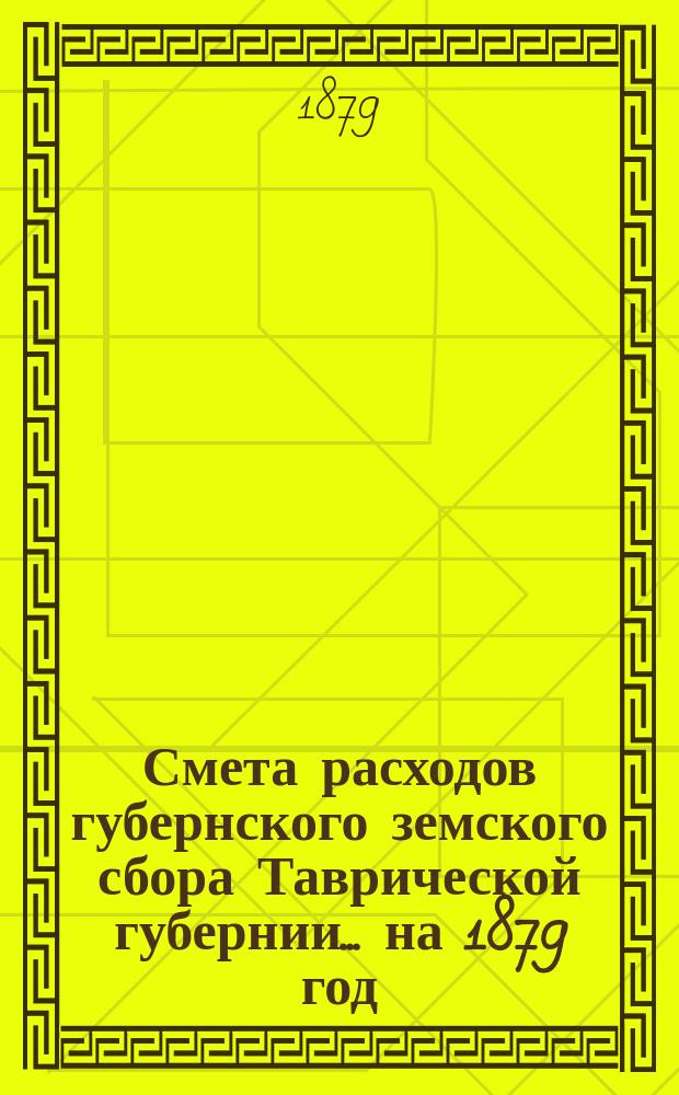 Смета расходов губернского земского сбора Таврической губернии... ... на 1879 год