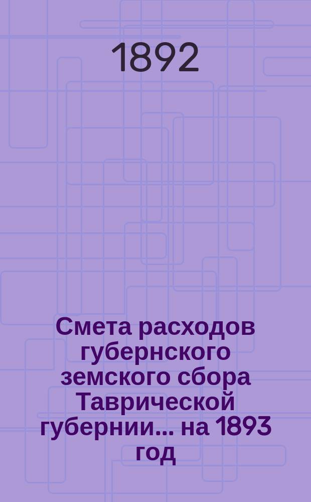 Смета расходов губернского земского сбора Таврической губернии... ... на 1893 год
