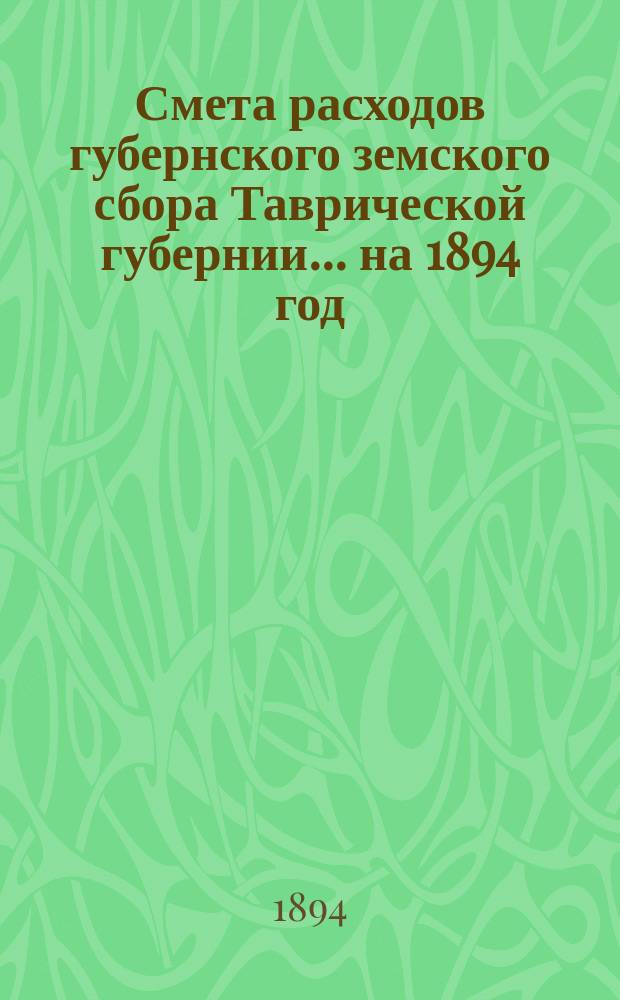 Смета расходов губернского земского сбора Таврической губернии... ... на 1894 год