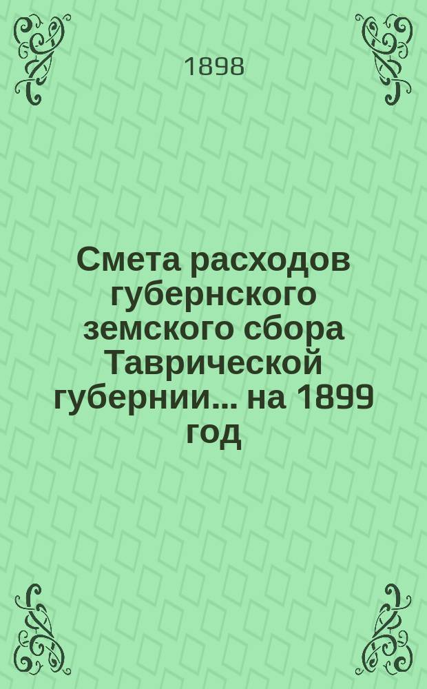 Смета расходов губернского земского сбора Таврической губернии... ... на 1899 год