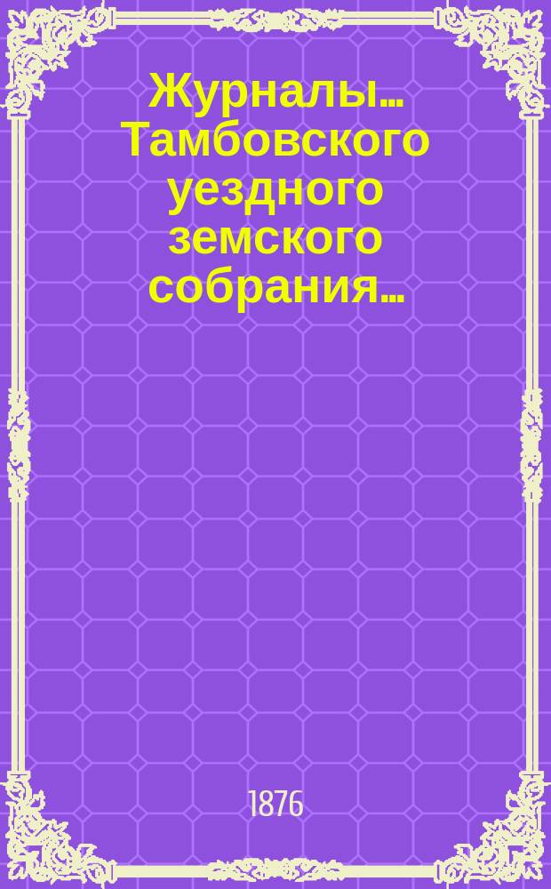 Журналы... Тамбовского уездного земского собрания.. : С прил. очередного... сессии 1875 г.