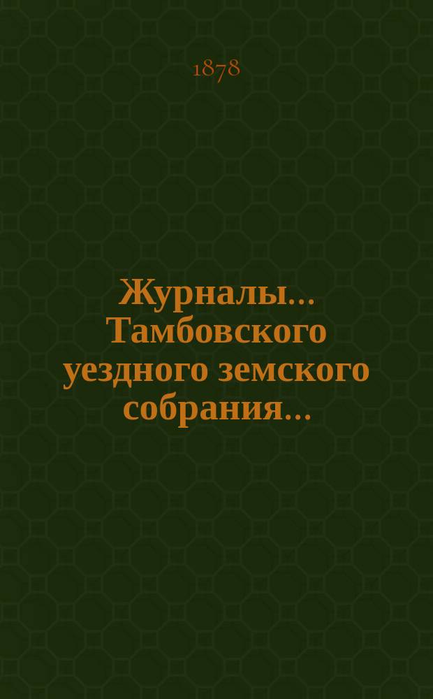 Журналы... Тамбовского уездного земского собрания.. : С прил. очередного... сессии 1877 года