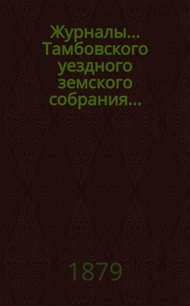 Журналы... Тамбовского уездного земского собрания.. : С прил. очередного... сессии 1878 года