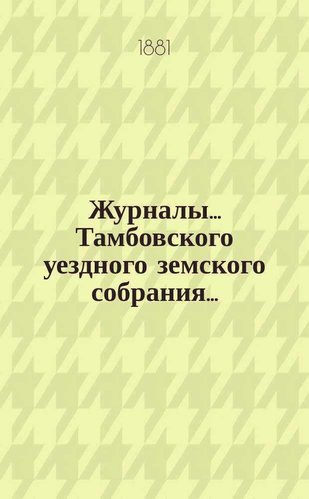 Журналы... Тамбовского уездного земского собрания.. : С прил. очередного... сессии 1880 года