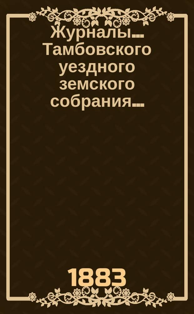 Журналы... Тамбовского уездного земского собрания.. : С прил. очередного и экстренного за 1882 год