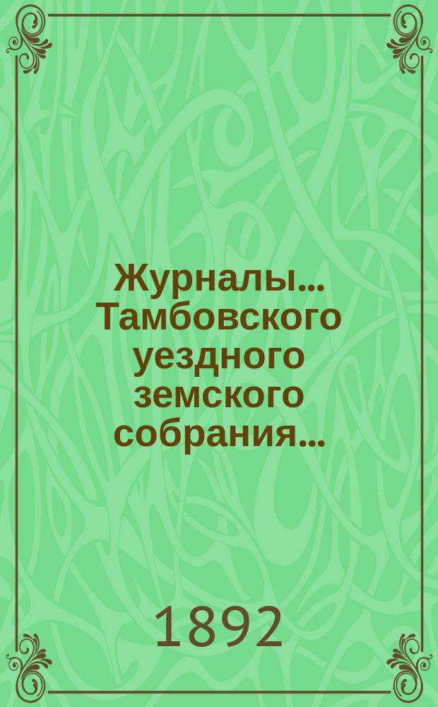 Журналы... Тамбовского уездного земского собрания.. : С прил. очередного... сессии 1891 г.