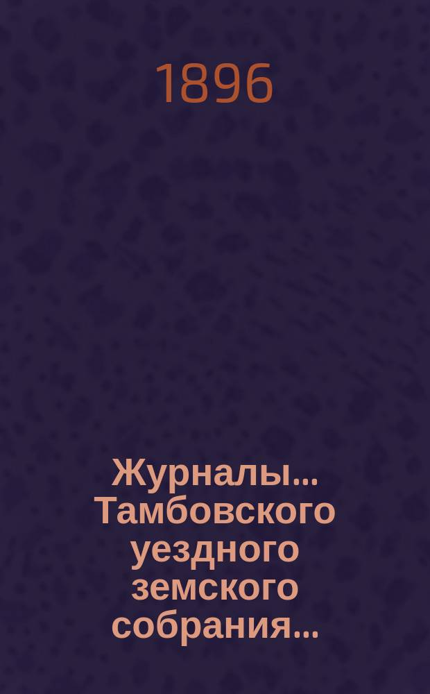 Журналы... Тамбовского уездного земского собрания.. : С прил. очередного... сессии 1895 года