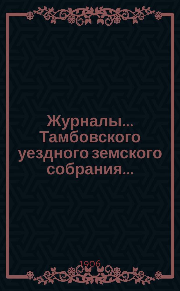 Журналы... Тамбовского уездного земского собрания.. : С прил. чрезвычайного... 6 июля 1906 года