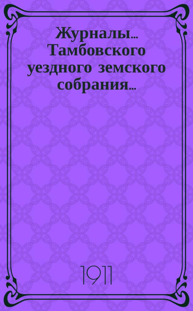 Журналы... Тамбовского уездного земского собрания.. : С прил. очередного... [сессии] 1910 года