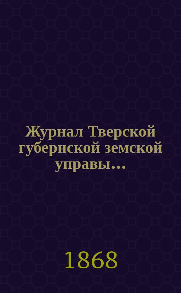 Журнал Тверской губернской земской управы.. : О приведении в исполнение смет и раскладок земского сбора, утвержденных... по Тверской губернии. ... 26 декабря 1868 года... на 1869 год