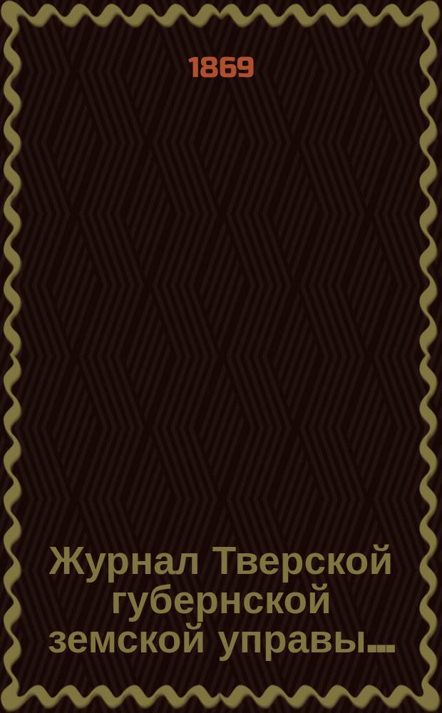 Журнал Тверской губернской земской управы.. : О приведении в исполнение смет и раскладок земского сбора, утвержденных... по Тверской губернии. ... 19 декабря 1869 года... на 1870 год