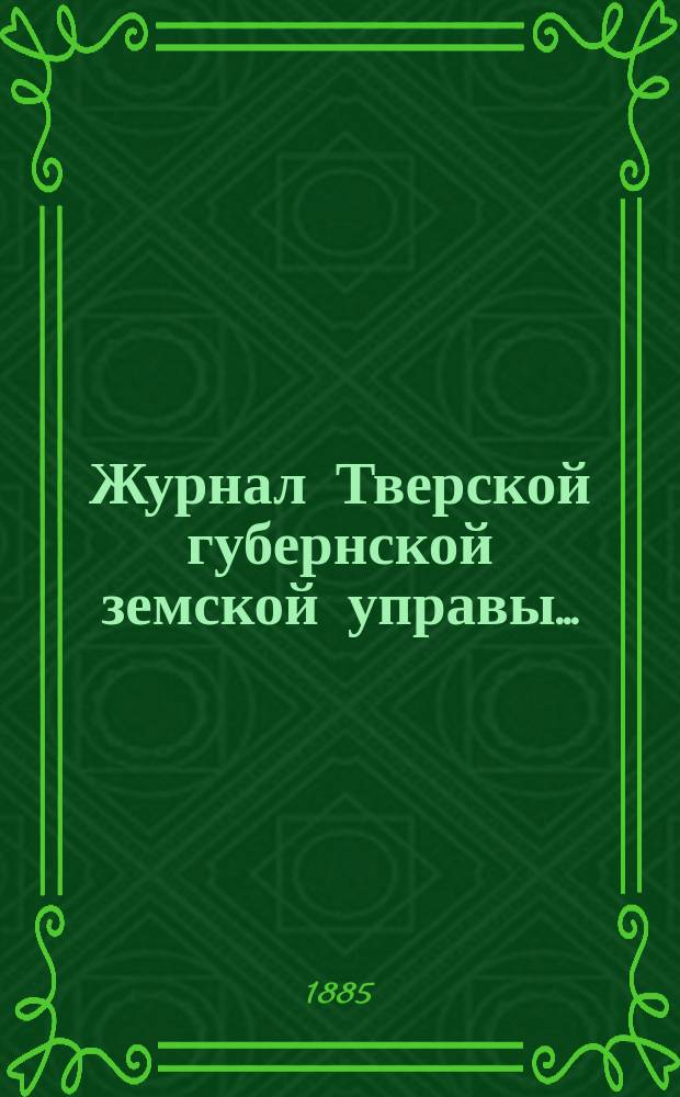 Журнал Тверской губернской земской управы.. : О приведении в исполнение смет и раскладок земского сбора, утвержденных... по Тверской губернии. ... 22 декабря 1885 года... на 1886 год