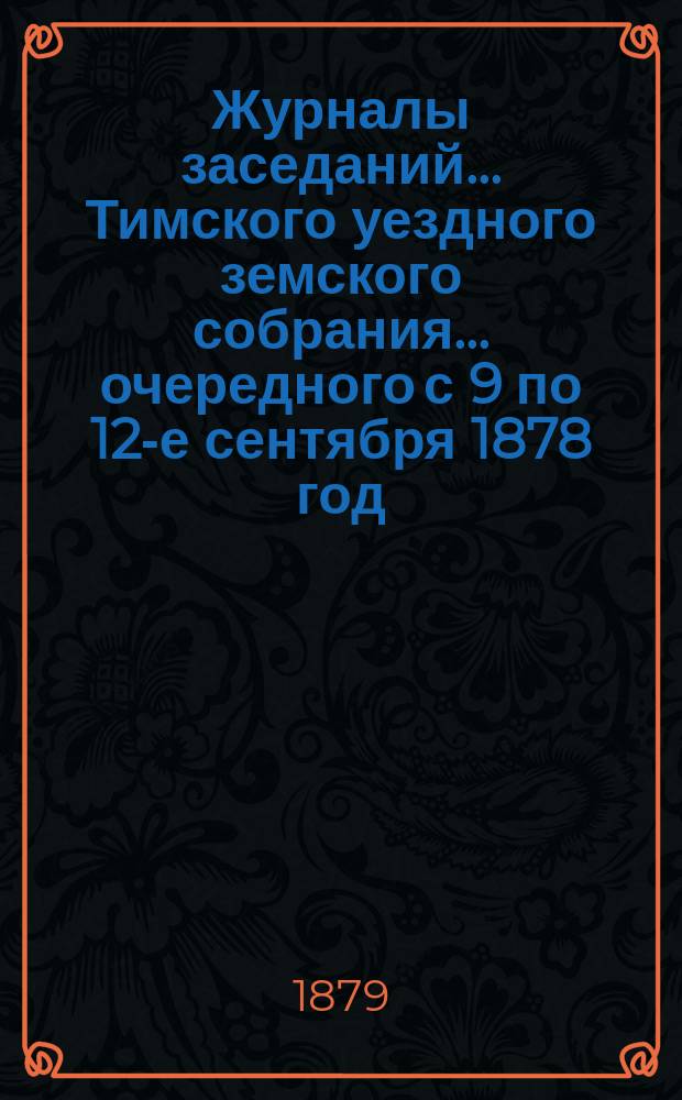 Журналы заседаний... Тимского уездного земского собрания... очередного с 9 по 12-е сентября 1878 год