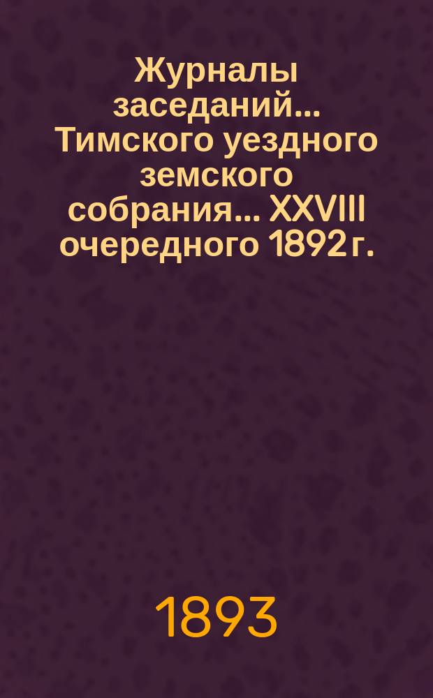 Журналы заседаний... Тимского уездного земского собрания... XXVIII очередного 1892 г.