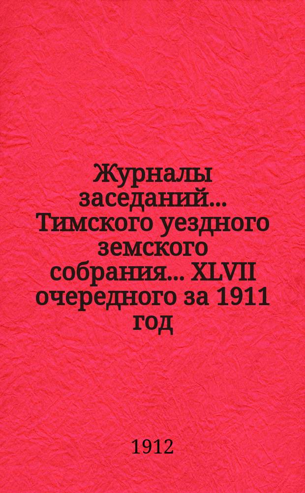 Журналы заседаний... Тимского уездного земского собрания... XLVII очередного за 1911 год