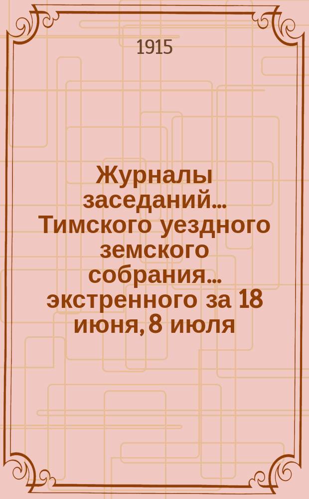 Журналы заседаний... Тимского уездного земского собрания... экстренного за 18 июня, 8 июля, 17 авг. и 14 сент. и L очередного за 1914 год