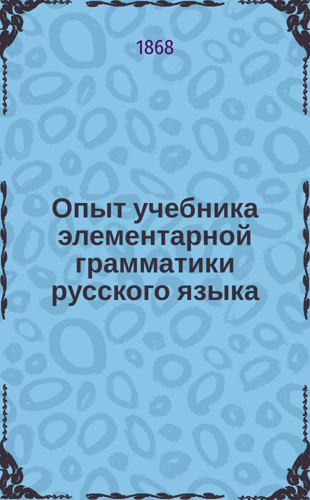 Опыт учебника элементарной грамматики русского языка : Конспект для учащихся при обучении отечеств. яз. практ. способом. Ч. 2 : Курс синтаксиса