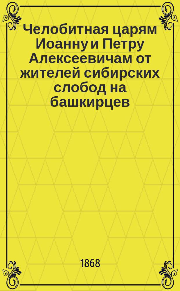 Челобитная царям Иоанну и Петру Алексеевичам от жителей сибирских слобод на башкирцев
