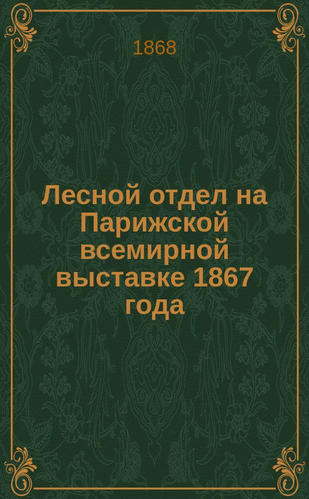 Лесной отдел на Парижской всемирной выставке 1867 года : Заметки запасных лесничих Н. Шафранова и Н. Познякова
