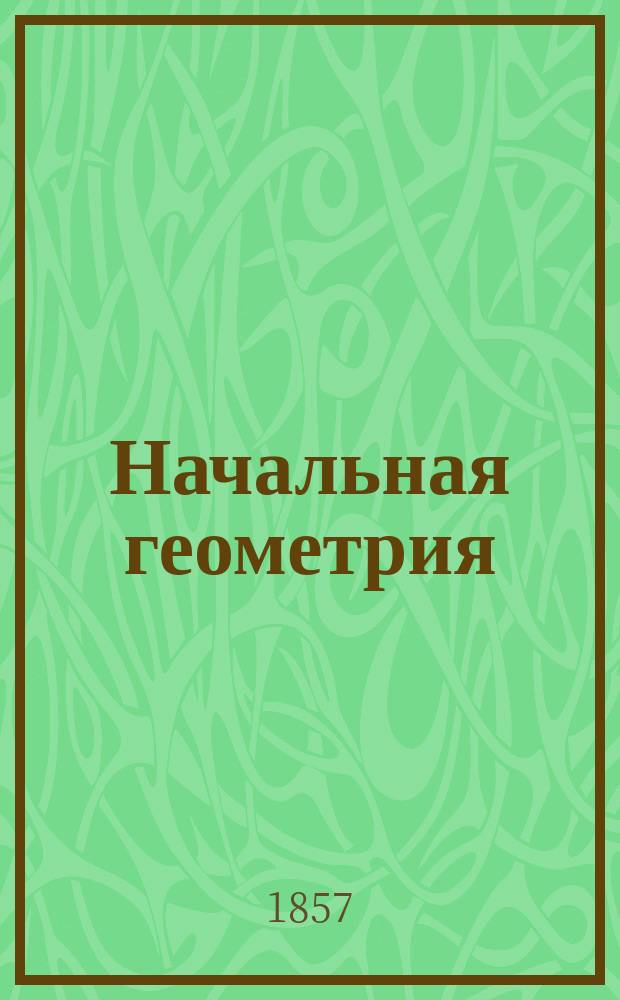 Начальная геометрия : Записки для 1 спец. кл. Орлов.-Бахтина кадет. корп