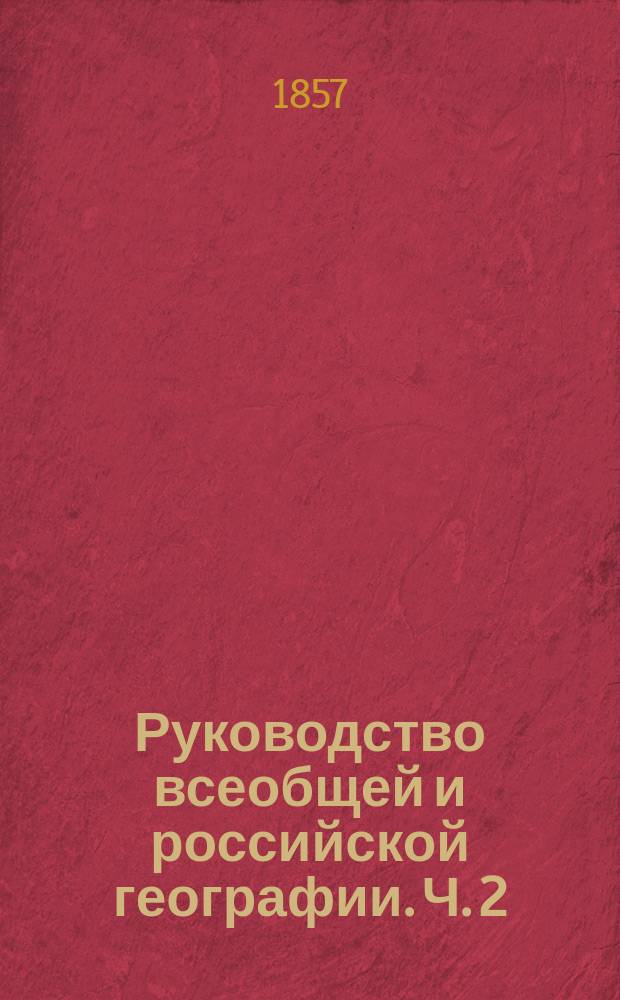 Руководство всеобщей и российской географии. [Ч. 2] : Курс 2-го общего класса