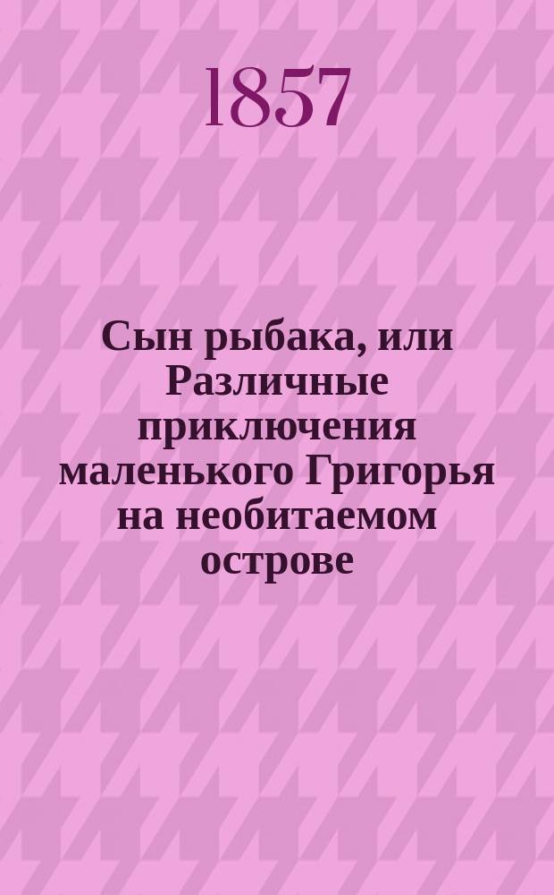Сын рыбака, или Различные приключения маленького Григорья на необитаемом острове : Рассказ для детей : В стихах : В 2 ч