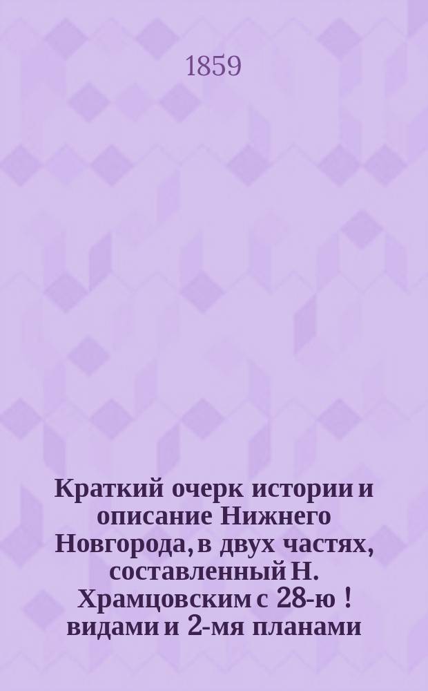 Краткий очерк истории и описание Нижнего Новгорода, в двух частях, составленный Н. Храмцовским с 28-ю [!] видами и 2-мя планами, снятыми с натуры Быстрицким, грав. на камне : Ч. 1-2. Ч. 2 : (Описание города)