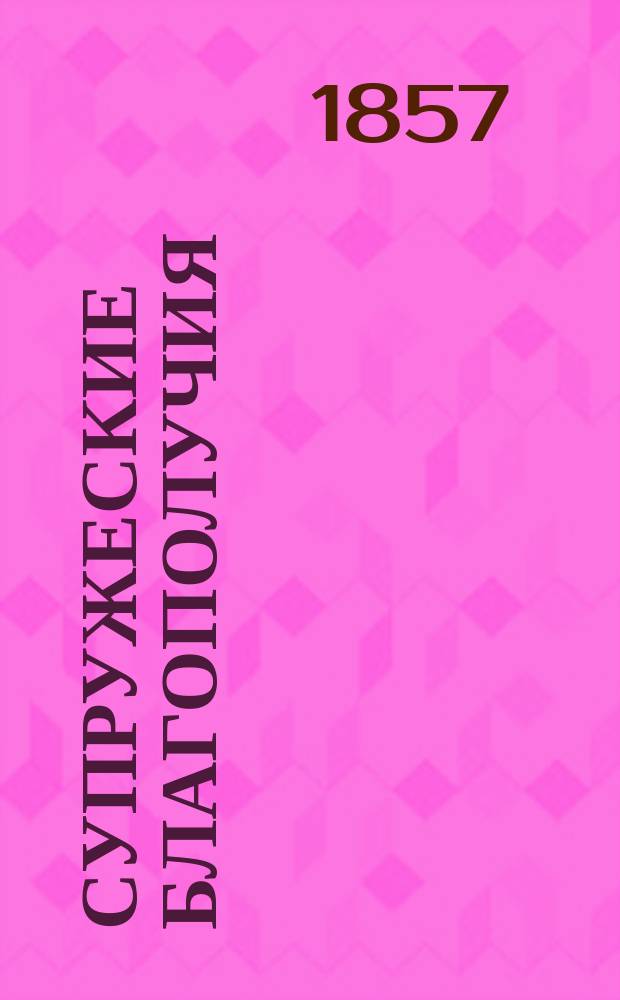 Супружеские благополучия : Назидат. роман. Ч. 1