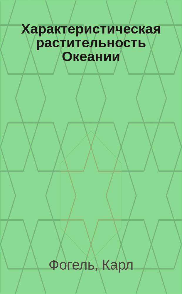 Характеристическая растительность Океании : (Извлеч. из соч. д-ра Фогеля "Картины природы")
